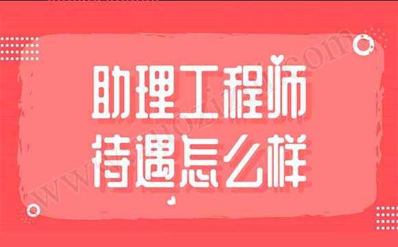 助理工程师待遇怎么样