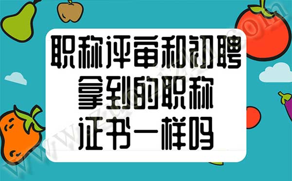 职称评审和职称初聘拿到的职称证书是一样的吗