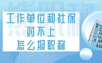 工作单位和社保对不上怎么报职称