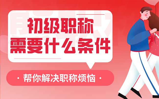 初级职称需要什么条件 初级职称需要什么条件