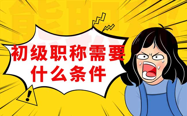 初级职称需要什么条件 初级职称需要什么条件