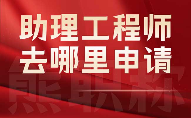 助理工程师去哪里申请 助理工程师去哪里申请