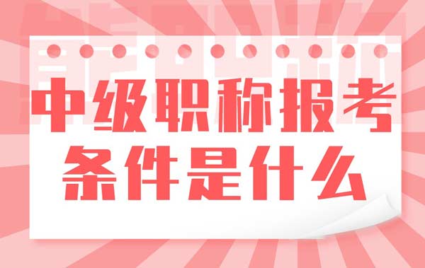 中级职称报考条件是什么