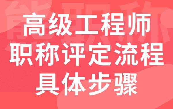 高级工程师职称评定流程具体步骤