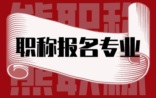 职称报名专业 职称报名专业