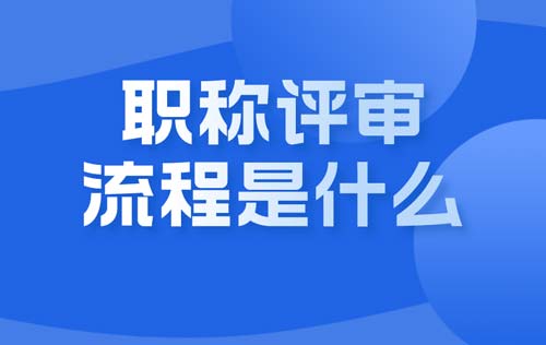 职称评审的流程是什么 职称评审的流程