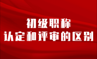 初级职称认定和评审的区别：不要傻傻分不清楚！