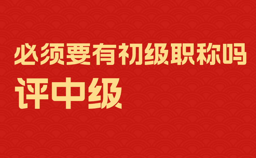 评中级必须要有初级职称吗