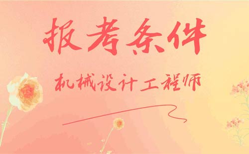 机械设计工程师报考条件 机械设计工程师报考条件