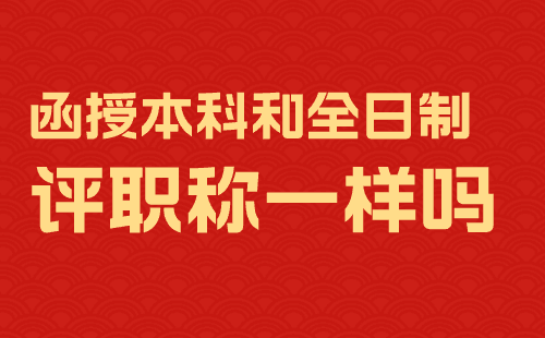 函授本科评职称和全日制一样吗