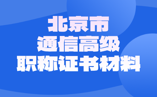 2024年北京市通信高级职称证书：通信互联网技术专业职称申报材料注意事项