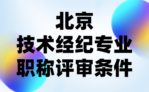 北京市工程技术系列(技术经纪)专业职称评价基本标准条件