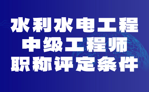 水利水电工程系列水利水电工程管理专业职称证办理：2024中级工程师职称评定