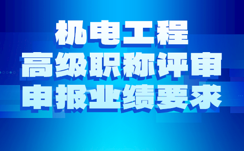 2024年电力系统及其自动化专业职称评审申报材料要求：机电工程高级职称业绩