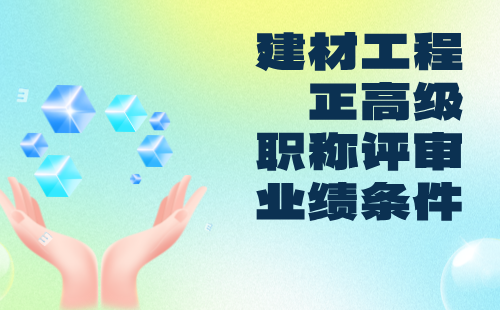 建材工程正高级2024职称评定要求：建筑卫生陶瓷专业职称评审业绩条件