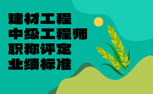 【建材工程系列】2024中级工程师职称评定条件：墙体材料专业职称评审业绩标