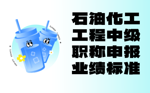 石油化工工程2024中级职称申报：化工实验工程技术专业职称评定业绩标准