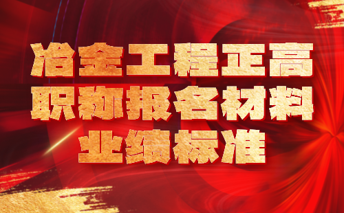 2024年冶金工程正高职称报名材料：冶金能源与环保专业职称业绩标准