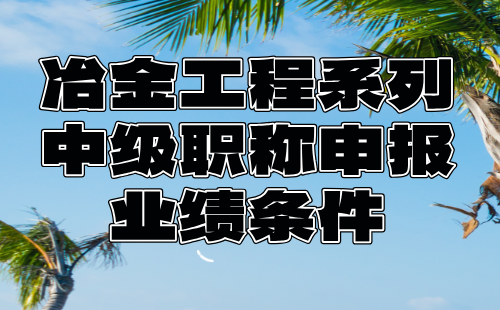 冶金工程系列中级职称申报