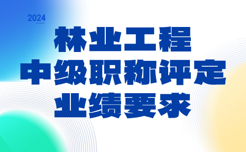 林业工程2024中级职称评定条件：经济林与林特产品专业中级职称业绩要求