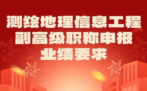 2024年测绘地理信息工程副高级职称申报条件：大地测量专业职称申报业绩标准