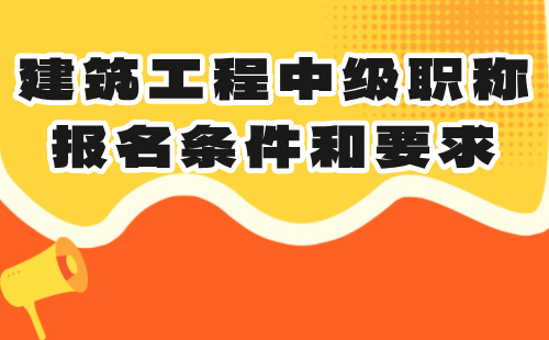 建筑工程中级职称报名条件和要求