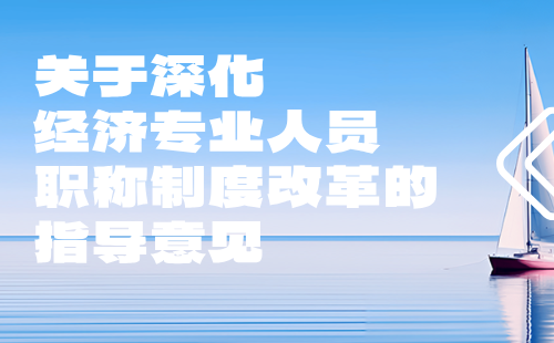 关于深化经济专业人员职称制度改革的指导意见