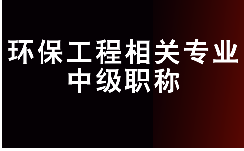 环保工程相关专业中级职称