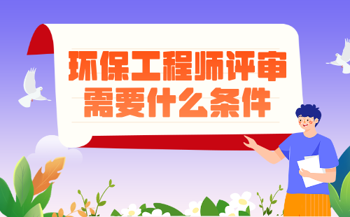 环保工程师评审需要什么条件