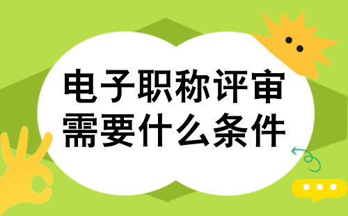 电子职称评审需要什么条件