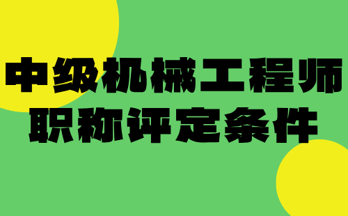 中级机械工程师职称评定条件：详细攻略，少走弯路！