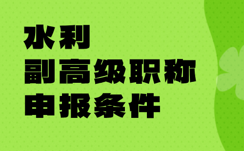 水利副高级职称申报条件 水利副高级职称申报条件