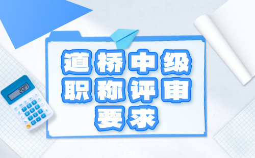 道桥中级职称评审要求 道桥中级职称评审要求