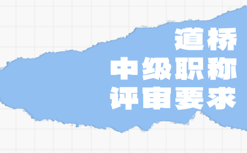 道桥中级职称评审要求 道桥中级职称评审要求