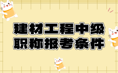 2024建材工程中级职称报考条件：金属材料专业申报工程师