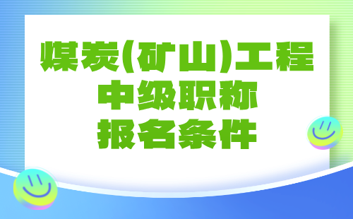 【煤炭（矿山）工程】2024中级职称报名条件：矿山建设工程专业申报工程师