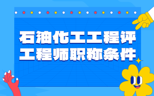 【石油化工工程】2024评工程师职称条件：石油与石油炼制专业中级工程师职称