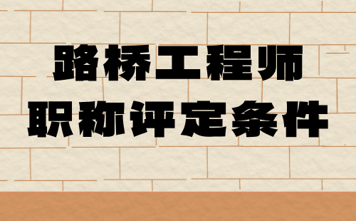 路桥工程师职称评定条件