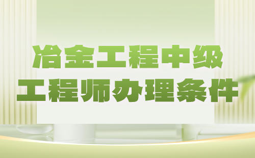 【冶金工程】2024中级工程师办理条件：冶金分析实验技术专业中级工程师职称