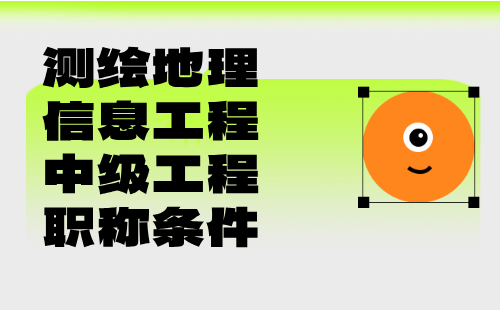 【测绘地理信息工程】2024年中级测绘职称评审条件：地理信息专业中级职称证