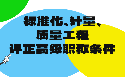 2024年标准化计量质量工程评工程师职称条件：标准化工程专业正高级职称