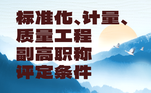 标准化计量质量工程2024年副高职称评定条件：标准化工程专业工程师办理