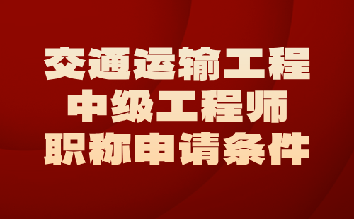 交通运输工程2024中级工程师职称申请条件：港口与航道工程专业中级工程师