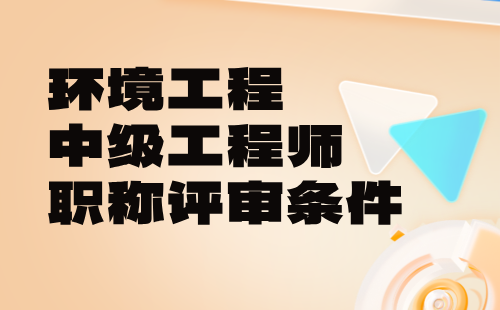 环境保护工程中级工程师职称评审条件：生态环境科研专业论文要求