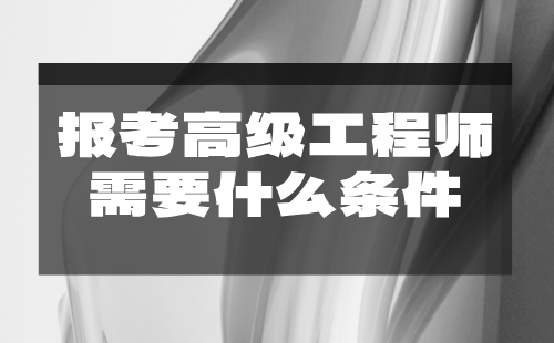 报考高级工程师需要什么条件