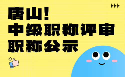 唐山市人才交流中心：流动人员申报中级专业技术职务资格公示