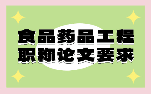 食品药品工程生物科学类正高级职称论文要求：食品职称人才看过来