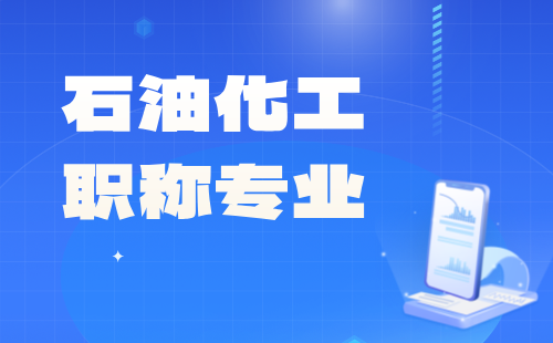 石油化工工程系列职称都有什么专业？看官方版本！