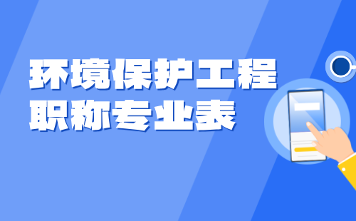 环境保护工程系列职称都有什么专业？看官方版本！