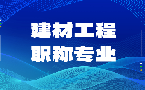 建材工程系列职称都有什么专业？看官方版本！